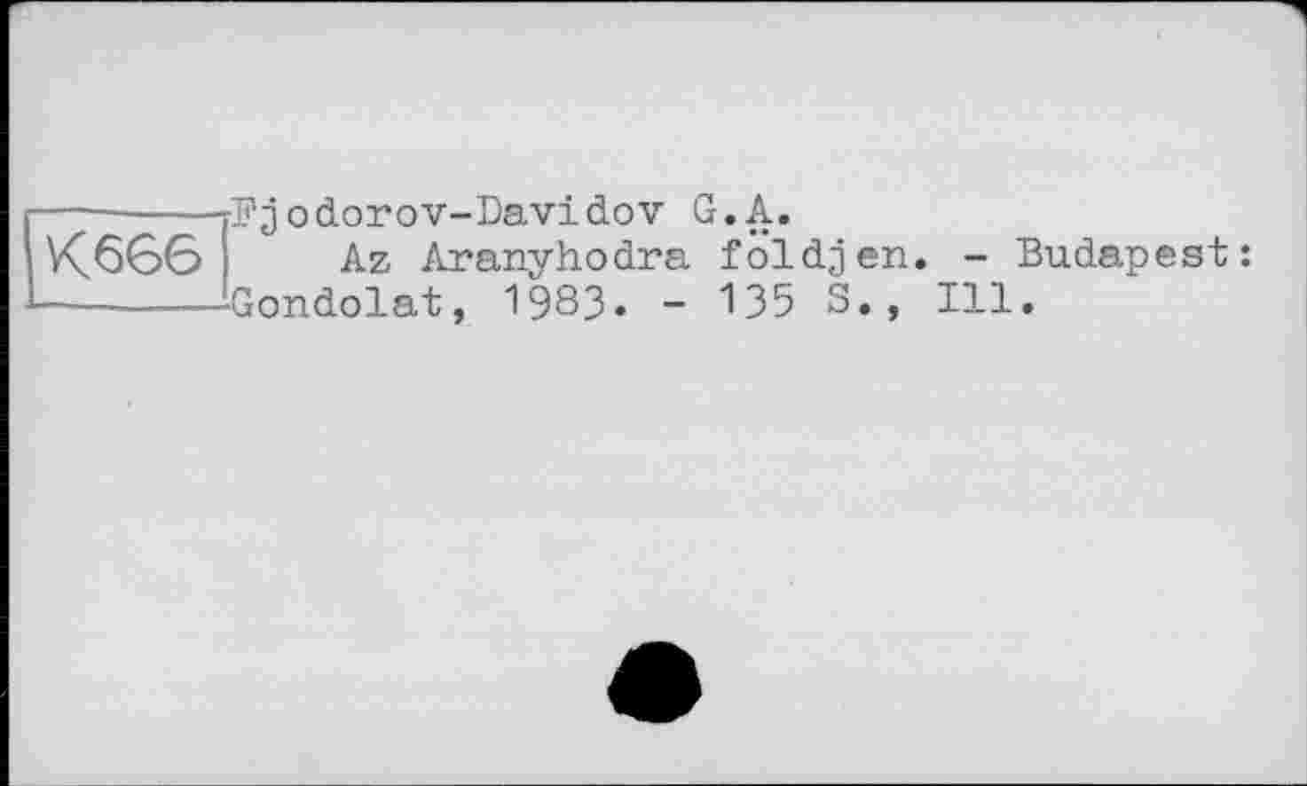 ﻿Кбвб
Bjodorov-Davidov G. А.
Az Aranyhodra földjen. - Budapest: Gondolât, 1983. - 135 S., Ill.